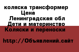 коляска трансформер › Цена ­ 5 500 - Ленинградская обл. Дети и материнство » Коляски и переноски   